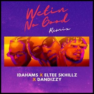 Idahams ft. Eltee Skhillz & DanDizzy - Wetin No Good (Remix)  